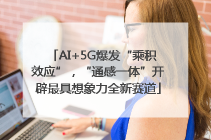 AI+5G爆发“乘积效应”，“通感一体”开辟最具想象力全新赛道