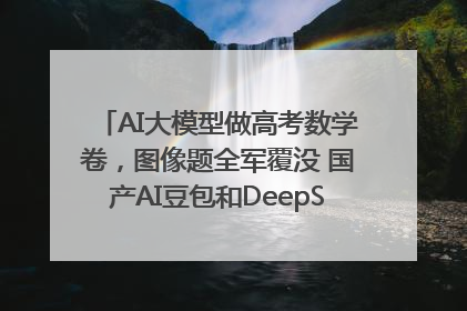 AI大模型做高考数学卷，图像题全军覆没 国产AI豆包和DeepSeek均得分144