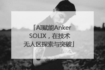 AI赋能Anker SOLIX，在技术无人区探索与突破
