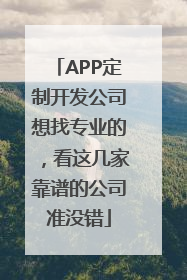 APP定制开发公司想找专业的，看这几家靠谱的公司准没错