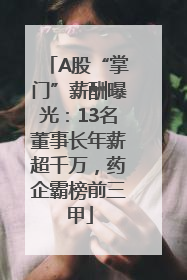 A股“掌门”薪酬曝光：13名董事长年薪超千万，药企霸榜前三甲