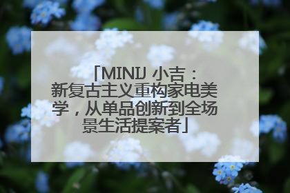 MINIJ 小吉：新复古主义重构家电美学，从单品创新到全场景生活提案者