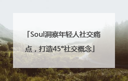 Soul洞察年轻人社交痛点，打造45°社交概念