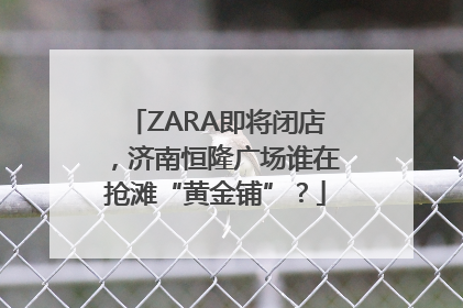 ZARA即将闭店，济南恒隆广场谁在抢滩“黄金铺”？